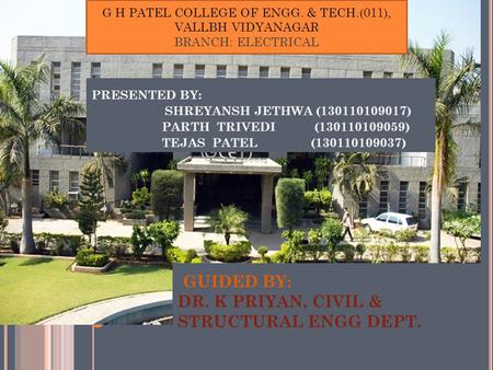 GUIDED BY: DR. K PRIYAN, CIVIL & STRUCTURAL ENGG DEPT. PRESENTED BY: SHREYANSH JETHWA (130110109017) PARTH TRIVEDI (130110109059) TEJAS PATEL (130110109037)