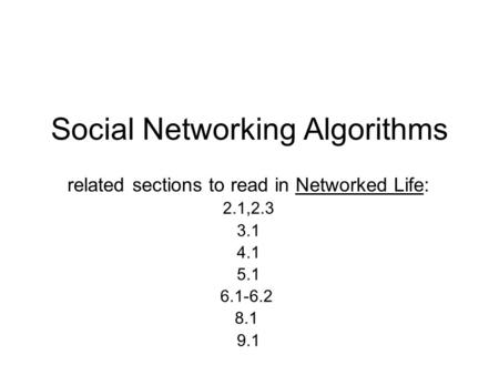 Social Networking Algorithms related sections to read in Networked Life: 2.1,2.3 3.1 4.1 5.1 6.1-6.2 8.1 9.1.