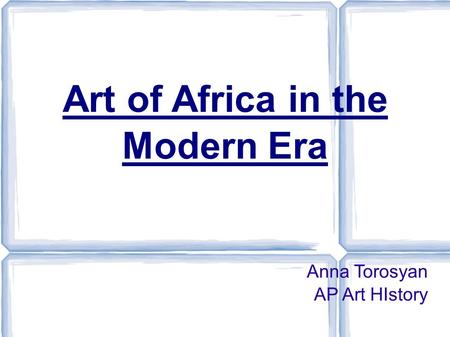 Art of Africa in the Modern Era Anna Torosyan AP Art HIstory.