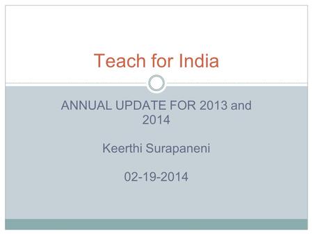 ANNUAL UPDATE FOR 2013 and 2014 Keerthi Surapaneni 02-19-2014 Teach for India.