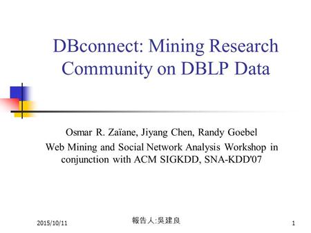 2015/10/111 DBconnect: Mining Research Community on DBLP Data Osmar R. Zaïane, Jiyang Chen, Randy Goebel Web Mining and Social Network Analysis Workshop.