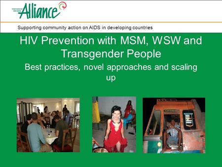 Supporting community action on AIDS in developing countries HIV Prevention with MSM, WSW and Transgender People Best practices, novel approaches and scaling.