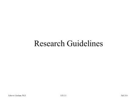 Sylnovie Merchant, Ph.D MIS 210 Fall 2004 Research Guidelines.