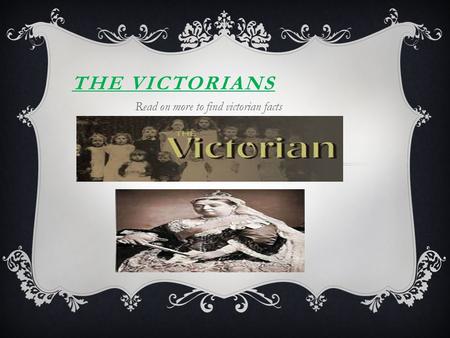 THE VICTORIANS Read on more to find victorian facts.