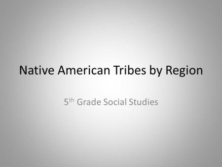 Native American Tribes by Region 5 th Grade Social Studies.