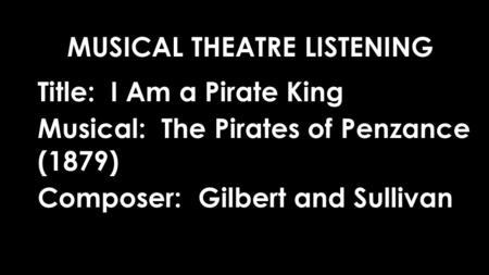 Title: I Am a Pirate King Musical: The Pirates of Penzance (1879) Composer: Gilbert and Sullivan MUSICAL THEATRE LISTENING.