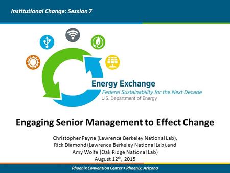 Phoenix Convention Center Phoenix, Arizona Engaging Senior Management to Effect Change Institutional Change: Session 7 Christopher Payne (Lawrence Berkeley.