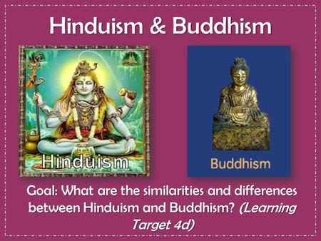 Hinduism & Buddhism Goal: What are the similarities and differences between Hinduism and Buddhism? (Learning Target 4d)