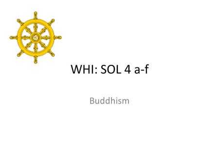 WHI: SOL 4 a-f Buddhism. Founder: Siddhartha Gautama (Buddha) Prince in Nepal, lived inside a palace One day he traveled out, saw a sick man, a old man,