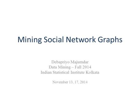 Mining Social Network Graphs Debapriyo Majumdar Data Mining – Fall 2014 Indian Statistical Institute Kolkata November 13, 17, 2014.