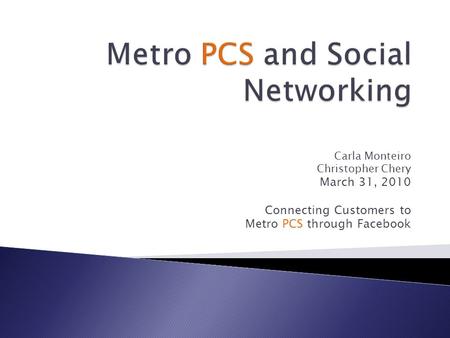 Carla Monteiro Christopher Chery March 31, 2010 Connecting Customers to Metro PCS through Facebook.