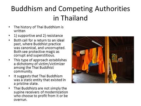 Buddhism and Competing Authorities in Thailand The history of Thai Buddhism is written 1) supportive and 2) resistance Both call for a return to an ideal.