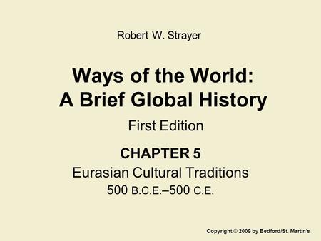 Ways of the World: A Brief Global History First Edition CHAPTER 5 Eurasian Cultural Traditions 500 B.C.E. –500 C.E. Copyright © 2009 by Bedford/St. Martin’s.