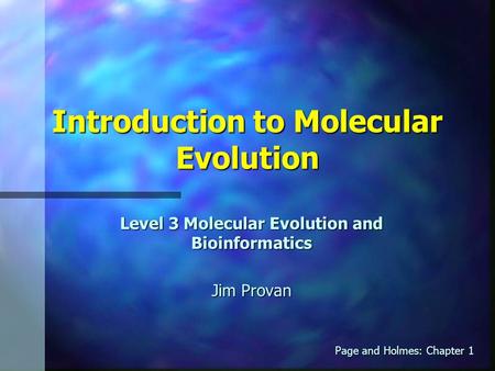 Introduction to Molecular Evolution Level 3 Molecular Evolution and Bioinformatics Jim Provan Page and Holmes: Chapter 1.