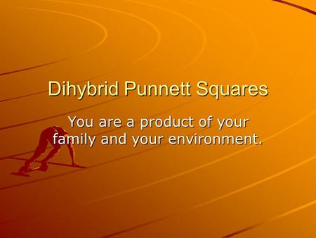 Dihybrid Punnett Squares You are a product of your family and your environment.