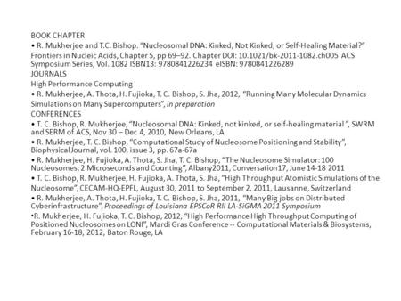 BOOK CHAPTER R. Mukherjee and T.C. Bishop. “Nucleosomal DNA: Kinked, Not Kinked, or Self-Healing Material?” Frontiers in Nucleic Acids, Chapter 5, pp 69–92.