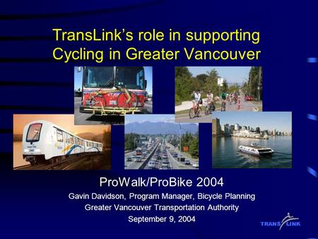 TransLink’s role in supporting Cycling in Greater Vancouver ProWalk/ProBike 2004 Gavin Davidson, Program Manager, Bicycle Planning Greater Vancouver Transportation.