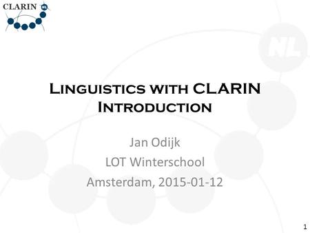 Linguistics with CLARIN Introduction Jan Odijk LOT Winterschool Amsterdam, 2015-01-12 1.