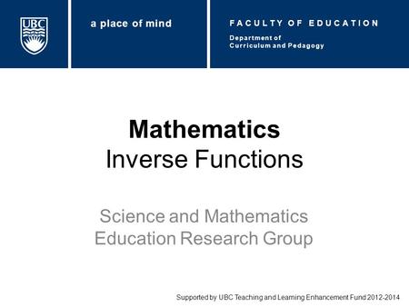 Mathematics Inverse Functions Science and Mathematics Education Research Group Supported by UBC Teaching and Learning Enhancement Fund 2012-2014 Department.