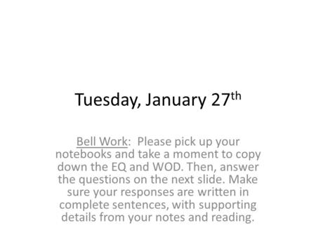 Tuesday, January 27 th Bell Work: Please pick up your notebooks and take a moment to copy down the EQ and WOD. Then, answer the questions on the next slide.