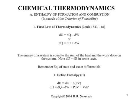 Copyright © 2014 R. R. Dickerson 1 CHEMICAL THERMODYNAMICS A. ENTHALPY OF FORMATION AND COMBUSTION (In search of the Criterion of Feasibility) 1. First.