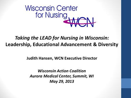 Wisconsin Action Coalition Aurora Medical Center, Summit, WI May 29, 2013 Taking the LEAD for Nursing in Wisconsin: Leadership, Educational Advancement.