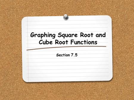 Graphing Square Root and Cube Root Functions Section 7.5.