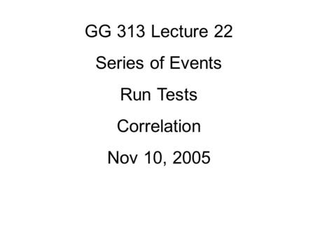 GG 313 Lecture 22 Series of Events Run Tests Correlation Nov 10, 2005.