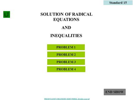 1 PROBLEM 1 Standard 15 PROBLEM 2 SOLUTION OF RADICAL EQUATIONS AND INEQUALITIES PROBLEM 3 PROBLEM 4 END SHOW PRESENTATION CREATED BY SIMON PEREZ. All.