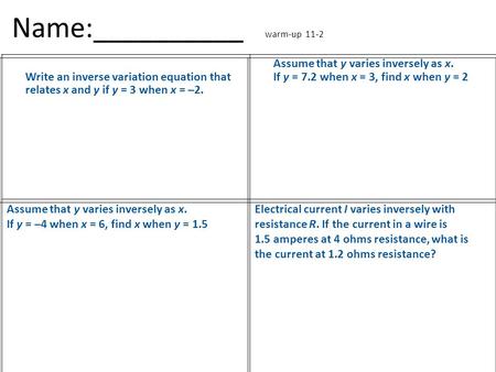 Name:__________ warm-up 11-2 Write an inverse variation equation that relates x and y if y = 3 when x = –2. Assume that y varies inversely as x. If y =