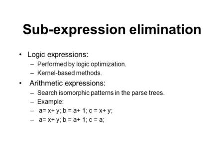 Sub-expression elimination Logic expressions: –Performed by logic optimization. –Kernel-based methods. Arithmetic expressions: –Search isomorphic patterns.