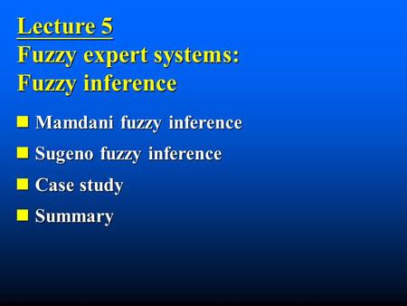 Lecture 5 Fuzzy expert systems: Fuzzy inference Mamdani fuzzy inference Mamdani fuzzy inference Sugeno fuzzy inference Sugeno fuzzy inference Case study.