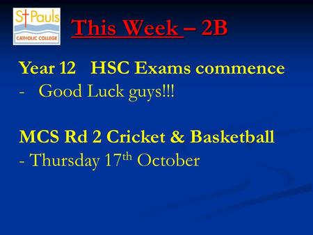 This Week – 2B This Week – 2B Year 12 HSC Exams commence -Good Luck guys!!! MCS Rd 2 Cricket & Basketball - Thursday 17 th October.