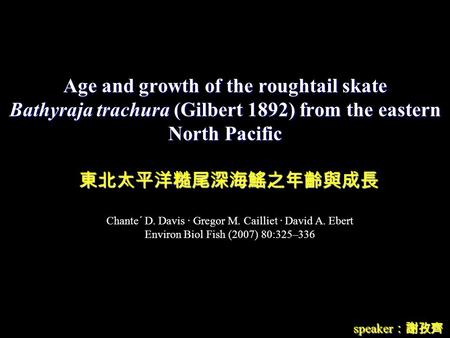 Age and growth of the roughtail skate Bathyraja trachura (Gilbert 1892) from the eastern North Pacific speaker ：謝孜齊 東北太平洋糙尾深海鰩之年齡與成長 Chante´ D. Davis ∙