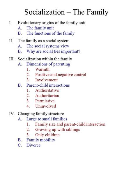 Socialization – The Family I.Evolutionary origins of the family unit A.The family unit B.The functions of the family II.The family as a social system A.The.