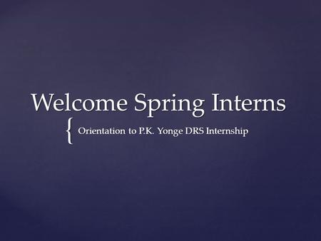 { Welcome Spring Interns Orientation to P.K. Yonge DRS Internship.