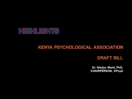 KENYA PSYCHOLOGICAL ASSOCIATION DRAFT BILL Dr. Gladys Mwiti, PhD. CHAIRPERSON, KPsyA.