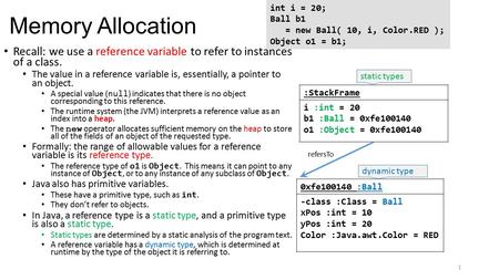 Memory Allocation Recall: we use a reference variable to refer to instances of a class. The value in a reference variable is, essentially, a pointer to.