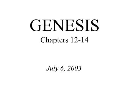 GENESIS Chapters 12-14 July 6, 2003. Genesis 20:12 Besides, she really is my sister, the daughter of my father though not of my mother; and she became.