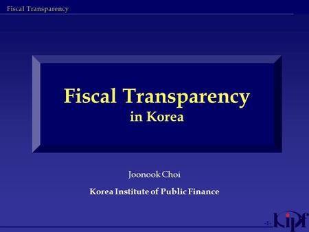 Fiscal Transparency -1- Fiscal Transparency in Korea Joonook Choi Korea Institute of Public Finance.