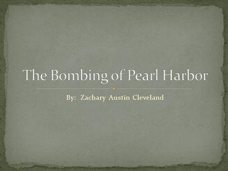 By: Zachary Austin Cleveland The Japanese sent a few bombers and blew up the deck of the USS Arizona. Then it sank and a few parts fell off. Next we.