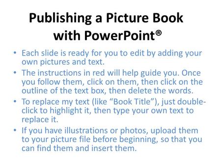 Each slide is ready for you to edit by adding your own pictures and text. The instructions in red will help guide you. Once you follow them, click on them,