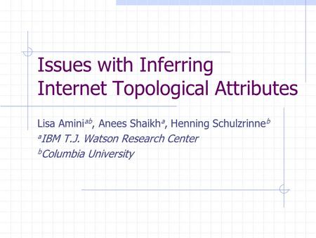 Issues with Inferring Internet Topological Attributes Lisa Amini ab, Anees Shaikh a, Henning Schulzrinne b a IBM T.J. Watson Research Center b Columbia.