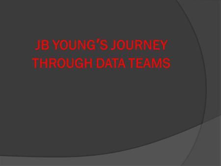 JB YOUNG’S JOURNEY THROUGH DATA TEAMS.  Marianne Corbin, principal  Kristin Huggins, teacher/6 th grade data team leader  Aaron Vincent, teacher/math.