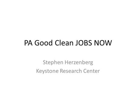 PA Good Clean JOBS NOW Stephen Herzenberg Keystone Research Center.