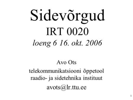 1 Sidevõrgud IRT 0020 loeng 616. okt. 2006 Avo Ots telekommunikatsiooni õppetool raadio- ja sidetehnika instituut