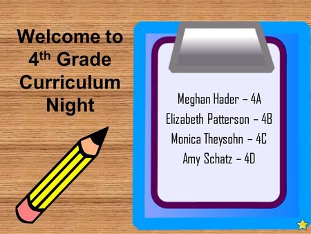 Welcome to 4 th Grade Curriculum Night Meghan Hader – 4A Elizabeth Patterson – 4B Monica Theysohn – 4C Amy Schatz – 4D.