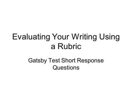 Evaluating Your Writing Using a Rubric Gatsby Test Short Response Questions.