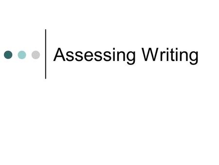 Assessing Writing Writing skill at least at rudimentary levels, is a necessary condition for achieving employment in many walks of life and is simply taken.