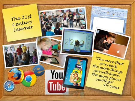 “The more that you read, the more things you will know, the more places you’ll go” -Dr.Seuss The 21st Century Learner.